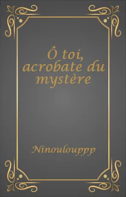 Ô toi, acrobate du mystère