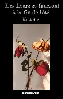 LES FLEURS SE FANERONT A LA FIN DE L'ETE || kishibe