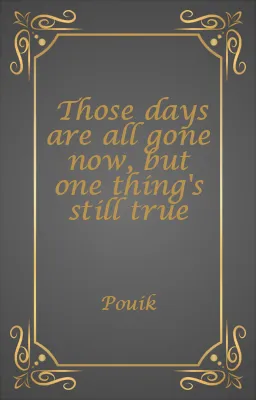 Those days are all gone now, but one thing's still true