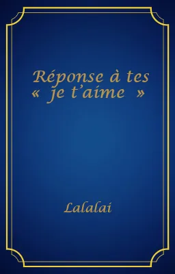 Réponse à tes « je t’aime »