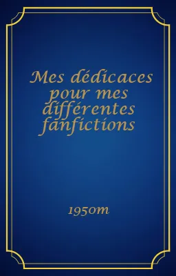 Mes dédicaces pour mes différentes fanfictions