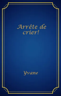 Arrête de crier!