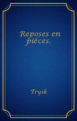 Reposes en pièces.