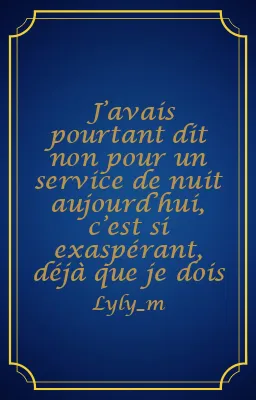 J’avais pourtant dit non pour un service de nuit aujourd’hui, c’est si exaspérant, déjà que je dois