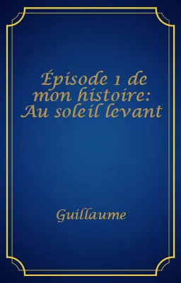 Épisode 1 de mon histoire: Au soleil levant
