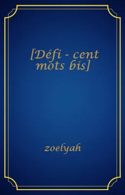 [Défi - cent mots bis]