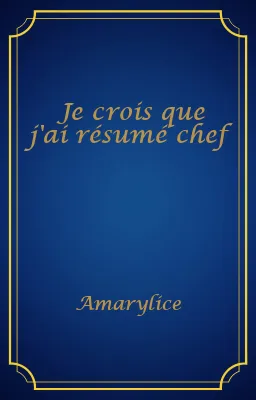 Je crois que j'ai résumé chef
