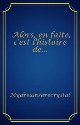 Alors, en faite, c'est l'histoire de...