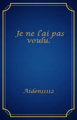 Je ne l’ai pas voulu.