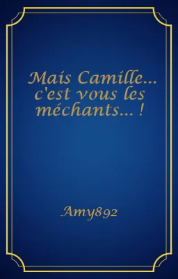 Mais Camille... c'est vous les méchants... !