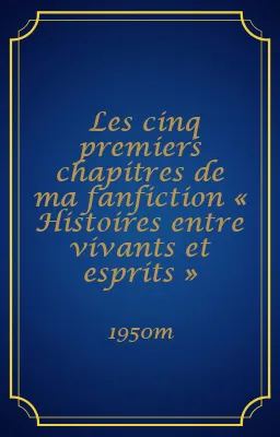 Les cinq premiers chapitres de ma fanfiction « Histoires entre vivants et esprits »