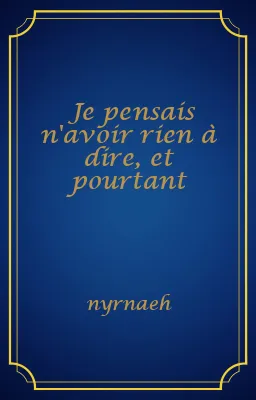 Je pensais n'avoir rien à dire, et pourtant
