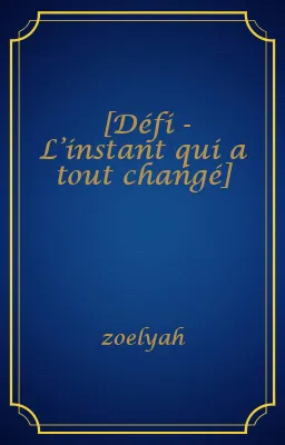 [Défi - L’instant qui a tout changé]