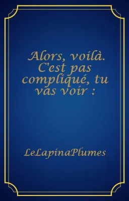 Alors, voilà. C'est pas compliqué, tu vas voir :
