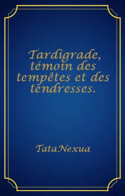 Tardigrade, témoin des tempêtes et des tendresses.