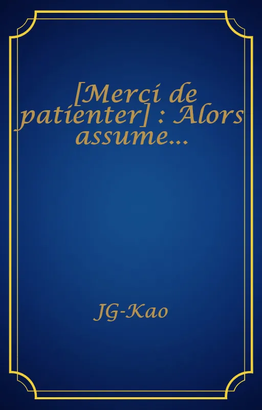 [Merci de patienter] : Alors assume...
