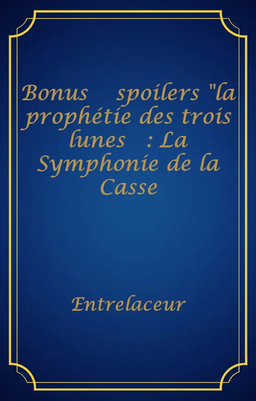 Bonus ⚠️ spoilers "la prophétie des trois lunes ⚠️: La Symphonie de la Casse