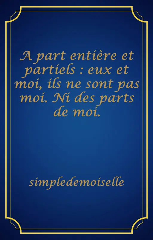 A part entière et partiels : eux et moi, ils ne sont pas moi. Ni des parts de moi.