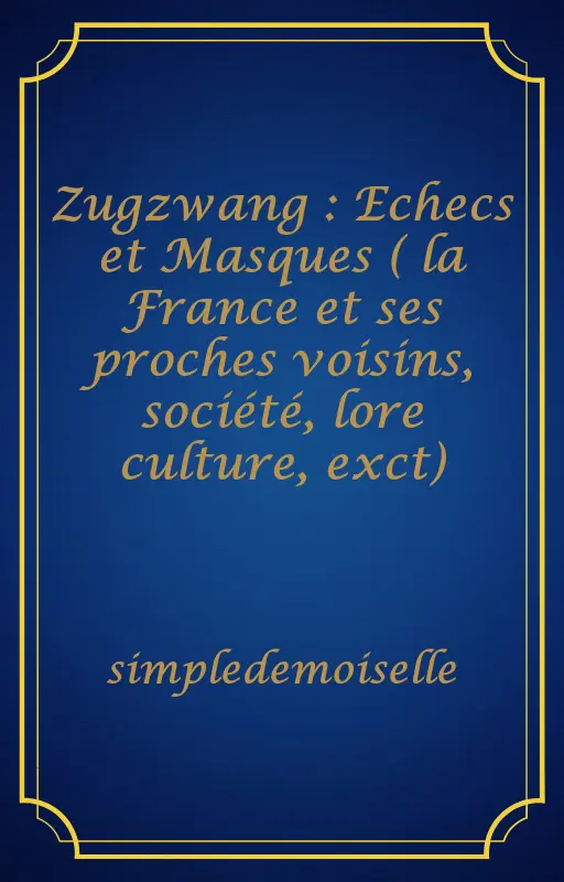 Zugzwang : Echecs et Masques ( la France et ses proches voisins, société, lore culture, exct)