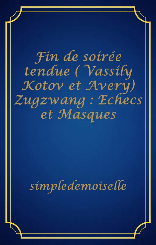 Fin de soirée tendue ( Vassily Kotov et Avery) Zugzwang : Echecs et Masques