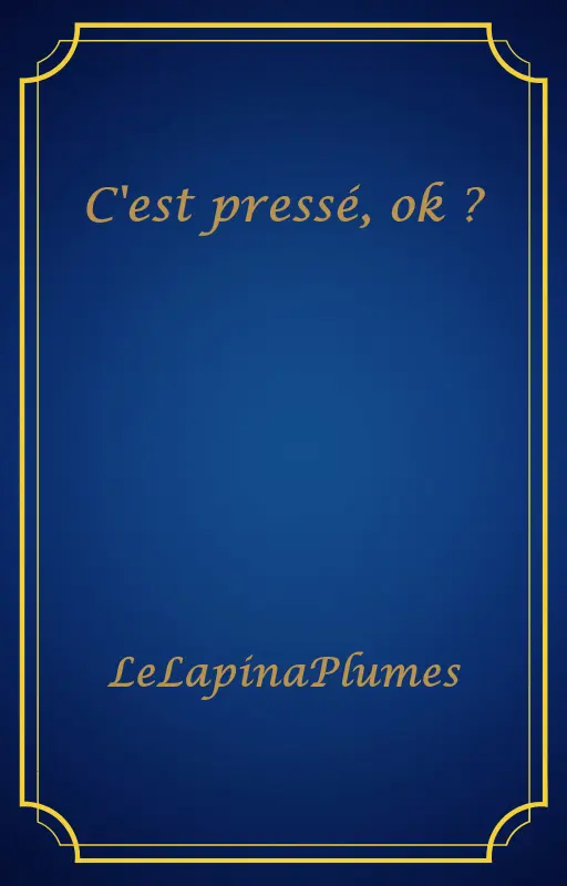 C'est pressé, ok ?