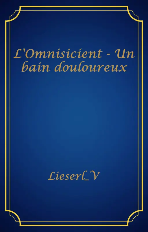 L'Omnisicient - Un bain douloureux