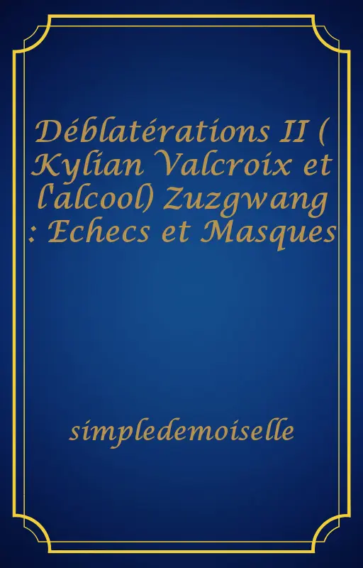 Déblatérations II ( Kylian Valcroix et l'alcool) Zuzgwang : Echecs et Masques