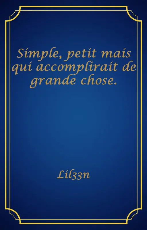 Simple, petit mais qui accomplirait de grande chose.