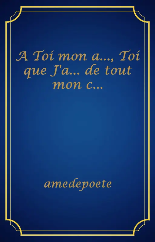 A Toi mon a..., Toi que J'a... de tout mon c...