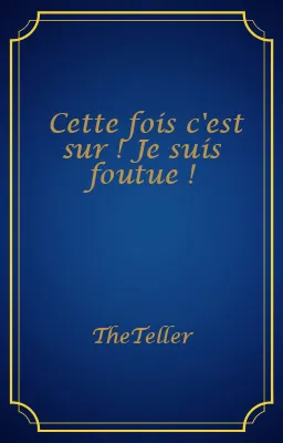 Cette fois c'est sur ! Je suis foutue !