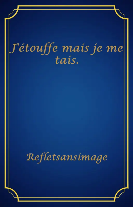 J'étouffe mais je me tais.
