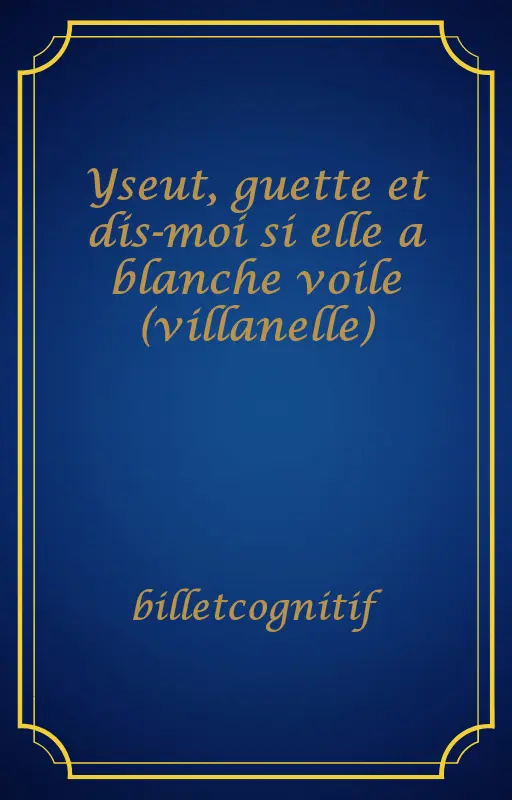 Yseut, guette et dis-moi si elle a blanche voile (villanelle)