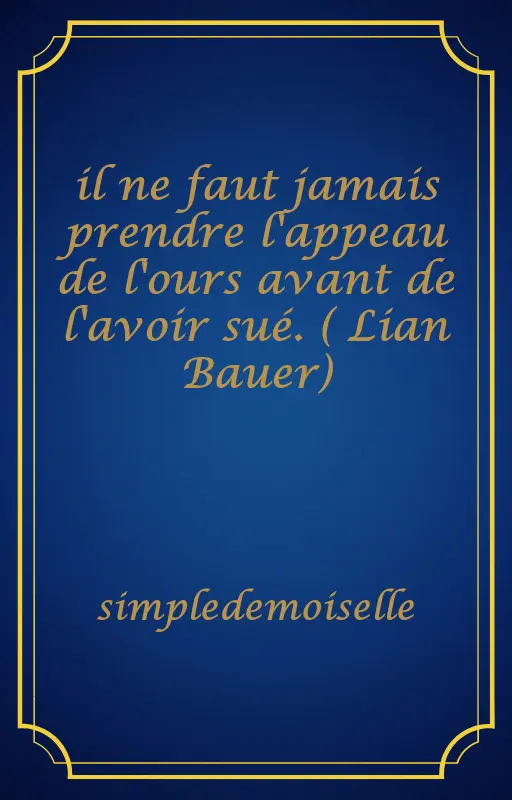 il ne faut jamais prendre l'appeau de l'ours avant de l'avoir sué. ( Lian Bauer)