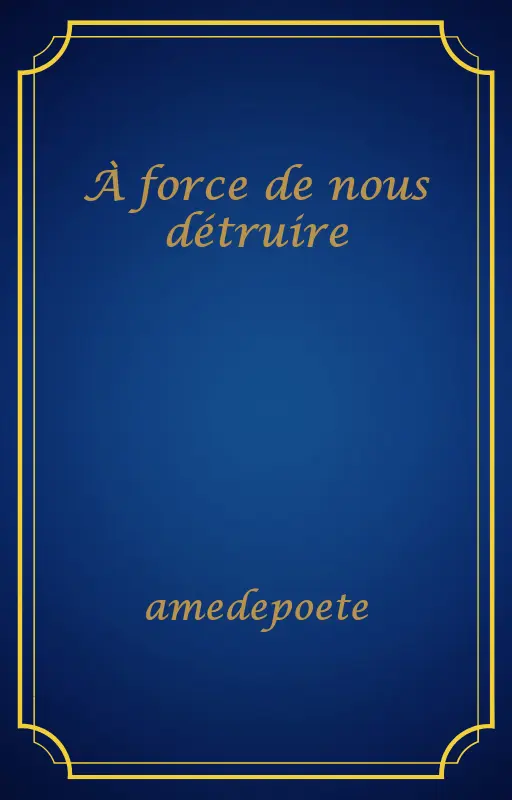 À force de nous détruire