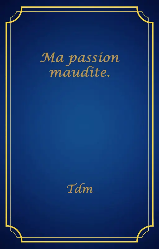 Ma passion maudite.